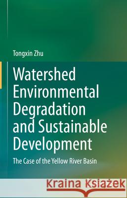 Watershed Environmental Degradation and Sustainable Development: The Case of the Yellow River Basin Tongxin Zhu 9783032024473