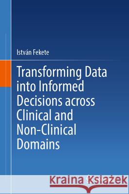 Transforming Data Into Informed Decisions Across Clinical and Non-Clinical Domains Istv?n Fekete 9783032025944 Springer