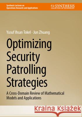Optimizing Security Patrolling Strategies: A Cross-Domain Review of Mathematical Models and Applications Yusuf Ihsan Tokel Jun Zhuang 9783032026163 Springer