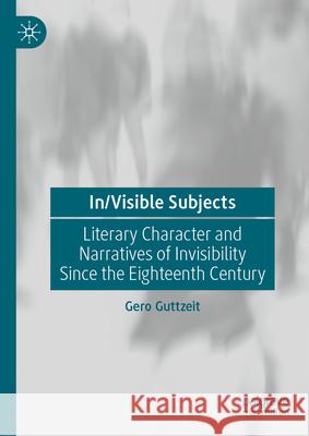 In/Visible Subjects: Literary Character and Narratives of Invisibility Since the Eighteenth Century Gero Guttzeit 9783032026385