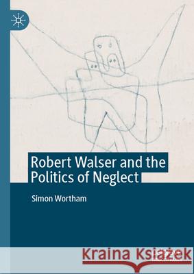 Robert Walser and the Politics of Neglect Simon Wortham 9783032030016 Palgrave MacMillan