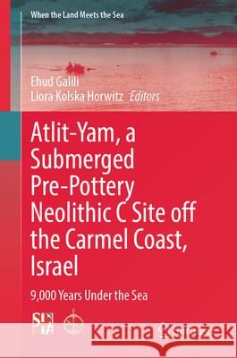 Atlit-Yam, a Submerged Pre-Pottery Neolithic C Site Off the Carmel Coast, Israel: 9,000 Years Under the Sea Ehud Galili Liora Kolska Horwitz 9783032030139 Springer