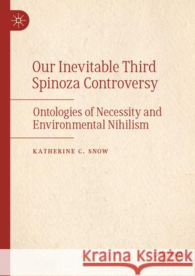Our Inevitable Third Spinoza Controversy: Ontologies of Necessity and Environmental Nihilism Katherine C. Snow 9783032030443 Palgrave MacMillan
