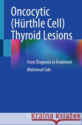 Oncocytic (H?rthle Cell) Thyroid Lesions: From Diagnosis to Treatment Mahmoud Sakr 9783032031143
