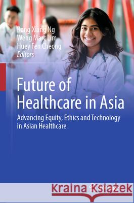 Future of Healthcare in Asia: Advancing Equity, Ethics and Technology in Asian Healthcare Rong Xian Weng Marc Lim Huey Fen Cheong 9783032031822 Springer
