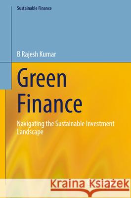Green Finance: Navigating the Sustainable Investment Landscape B. Rajesh Kumar 9783032033321 Springer