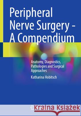 Peripheral Nerve Surgery - A Compendium: Anatomy, Diagnostics, Pathologies and Surgical Approaches Katharina Hobitsch 9783032034083 Springer
