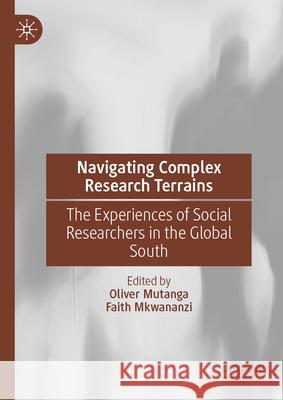 Navigating Complex Research Terrains: The Experiences of Social Researchers in the Global South Oliver Mutanga Faith Mkwananzi 9783032036414 Palgrave MacMillan
