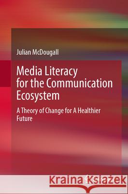 Media Literacy for the Communication Ecosystem: A Theory of Change for a Healthier Future Julian McDougall 9783032040237 Springer