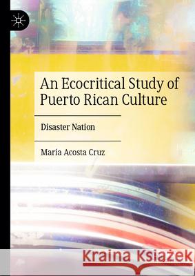 An Ecocritical Study of Puerto Rican Culture: Disaster Nation Mar?a Acost 9783032040435 Palgrave MacMillan