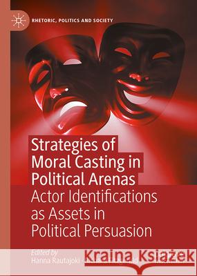 Strategies of Moral Casting in Political Arenas: Actor Identifications as Assets in Political Persuasion Hanna Rautajoki Richard Fitzgerald 9783032043344