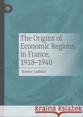 The Origins of Economic Regions in France, 1918-1940 Terence Cudbird 9783032044211 Palgrave MacMillan
