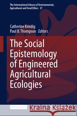 The Social Epistemology of Engineered Agricultural Ecologies Catherine Kendig Paul B. Thompson 9783032044495 Springer