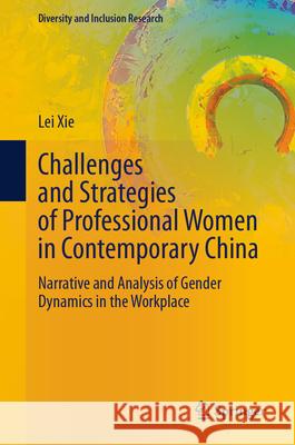 Challenges and Strategies of Professional Women in Contemporary China: Narrative and Analysis of Gender Dynamics in the Workplace Lei Xie 9783032046093 Springer