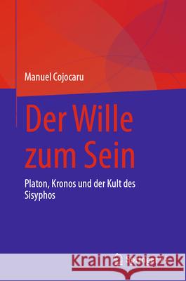Der Wille Zum Sein: Platon, Kronos Und Der Kult Des Sisyphos Manuel Cojocaru 9783032046819 Springer vs