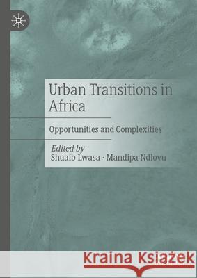 Urban Transitions in Africa: Opportunities and Complexities Shuaib Lwasa Mandipa Ndlovu 9783032047946 Palgrave MacMillan