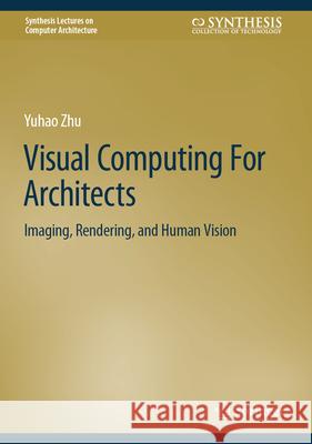 Visual Computing for Architects: Imaging, Rendering, and Human Vision Yuhao Zhu 9783032050175 Springer