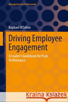 Driving Employee Engagement: A Leader’s Guidebook for Peak Performance Raphael H Cohen 9783032051714