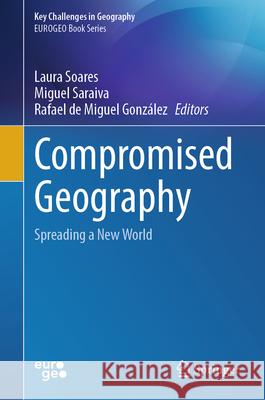Compromised Geography: Spreading a New World Laura Soares Miguel Saraiva Rafael d 9783032052001 Springer