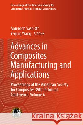 Advances in Composites Manufacturing and Applications: Proceedings of the American Society for Composites 39th Technical Conference, Volume 6 Aniruddh Vashisth Yeqing Wang 9783032052230 Springer