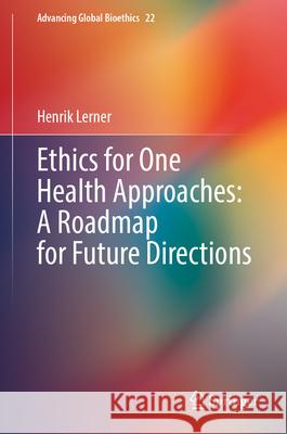 Ethics for One Health Approaches: A Roadmap for Future Directions Henrik Lerner 9783032052384 Springer