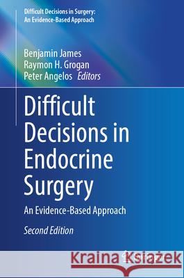 Difficult Decisions in Endocrine Surgery: An Evidence-Based Approach Benjamin James Raymon H. Grogan Peter Angelos 9783032052872 Springer