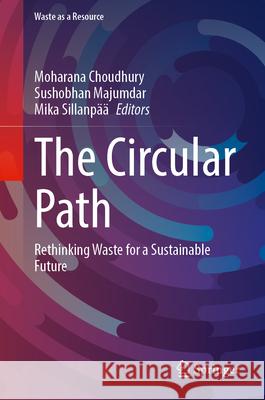 The Circular Path: Rethinking Waste for a Sustainable Future Moharana Choudhury Sushobhan Majumdar Mika Sillanp?? 9783032053015