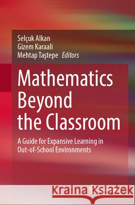 Mathematics Beyond the Classroom: A Guide for Expansive Learning in Out-Of-School Environments Sel?uk Alkan Gizem Karaali Mehtap Taştepe 9783032053176 Springer