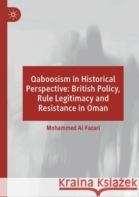 Qaboosism in Historical Perspective: British Policy, Rule Legitimacy and Resistance in Oman Mohammed Al-Fazari 9783032056474 Palgrave MacMillan