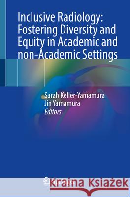 Inclusive Radiology: Fostering Diversity and Equity in Academic and Non-Academic Settings Sarah Keller-Yamamura Jin Yamamura 9783032057044 Springer