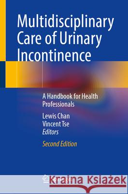 Multidisciplinary Care of Urinary Incontinence: A Handbook for Health Professionals Lewis Chan Vincent Tse 9783032057228