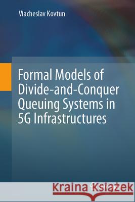 Formal Models of Divide-And-Conquer Queuing Systems in 5g Infrastructures Viacheslav Kovtun 9783032061867 Springer