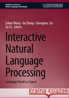 Interactive Natural Language Processing: Language Model as Agent Zekun Wang Ge Zhang Chenghua Lin 9783032062635 Springer