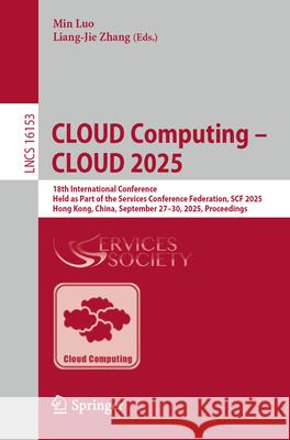 Cloud Computing - Cloud 2025: 18th International Conference, Held as Part of the Services Conference Federation, Scf 2025, Hong Kong, China, September Min Luo Liang-Jie Zhang 9783032063250 Springer