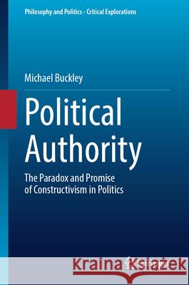 Political Authority: The Paradox and Promise of Constructivism in Politics Michael Buckley 9783032064035