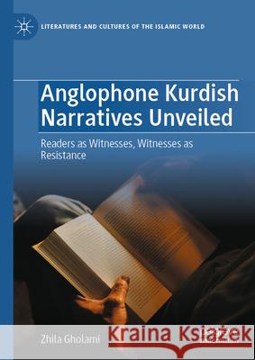 Anglophone Kurdish Narratives Unveiled: Readers as Witnesses, Witnesses as Resistance Zhila Gholami 9783032064417 Palgrave MacMillan
