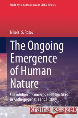 The Ongoing Emergence of Human Nature: Coevolution of Concerns and Structures in Anthropogenesis and History Nikolai S. Rozov 9783032064653 Springer