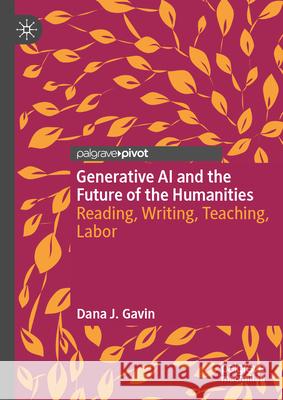 Generative AI and the Future of the Humanities: Reading, Writing, Teaching, Labor Dana J 9783032065339 Palgrave MacMillan