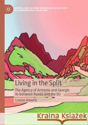 Living in the Split: The Agency of Armenia and Georgia In-Between Russia and the EU Louise Amoris 9783032065766 Palgrave MacMillan