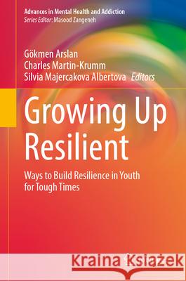 Growing Up Resilient: Ways to Build Resilience in Youth for Tough Times G?kmen Arslan Charles Martin-Krumm Silvia Majercakov 9783032065803