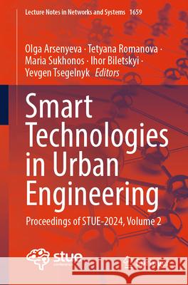 Smart Technologies in Urban Engineering: Proceedings of Stue-2024, Volume 2 Olga Arsenyeva Tetyana Romanova Maria Sukhonos 9783032068316 Springer