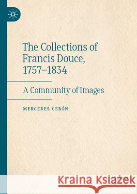The Collections of Francis Douce, 1757-1834: A Community of Images Mercedes Cer?n 9783032068385 Palgrave MacMillan