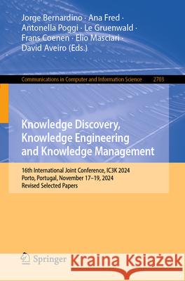 Knowledge Discovery, Knowledge Engineering and Knowledge Management: 16th International Joint Conference, Ic3k 2024, Porto, Portugal, November 17-19, Jorge Bernardino Ana Fred Antonella Poggi 9783032068774 Springer