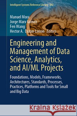 Engineering and Management of Data Science, Analytics, and Ai/ML Projects: Foundations, Models, Frameworks, Architectures, Standards, Processes, Pract Manuel Mora Jorge Marx G?mez Fen Wang 9783032068880 Springer