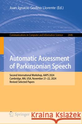 Automatic Assessment of Parkinsonian Speech: Second International Workshop, Aaps 2024, Cambridge, Ma, Usa, November 21-22, 2024, Revised Selected Pape Juan Ignacio Godin 9783032070821 Springer