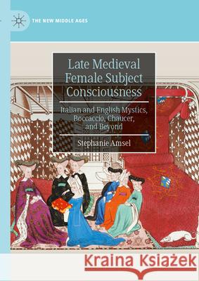 Late Medieval Female Subject Consciousness: Italian and English Mystics, Boccaccio, Chaucer, and Beyond Stephanie Amsel 9783032072313 Palgrave MacMillan
