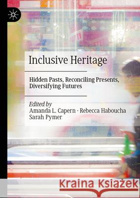 Inclusive Heritage: Hidden Pasts, Reconciling Presents, Diversifying Futures Amanda Capern Rebecca Haboucha Sarah Pymer 9783032073006 Palgrave MacMillan