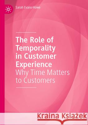 The Role of Temporality in Customer Experience: Why Time Matters to Customers Sarah Evans-Howe 9783032074645 Palgrave MacMillan