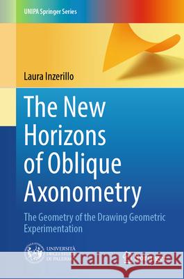 The New Horizons of Oblique Axonometry: The Geometry of the Drawing Geometric Experimentation Laura Inzerillo 9783032074744 Springer