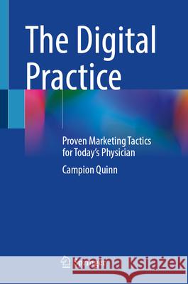 The Digital Practice: Proven Marketing Tactics for Today's Physician Campion Quinn 9783032077448
